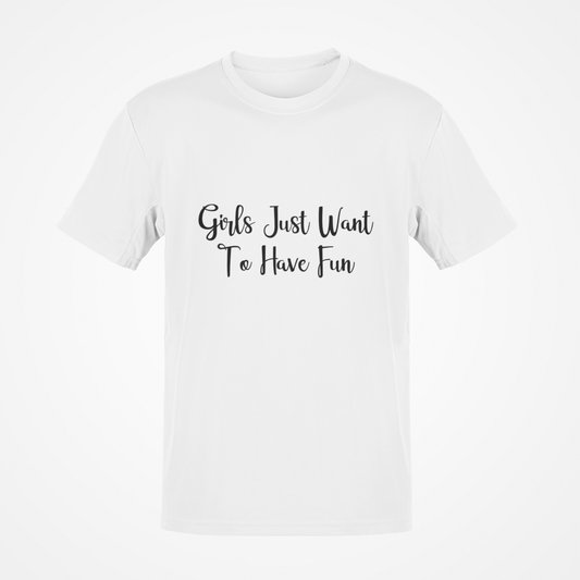 Girls Just Want To Have Fun (Black Text) T-Shirt